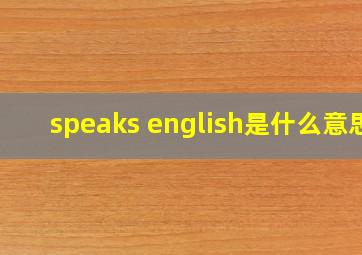 speaks english是什么意思